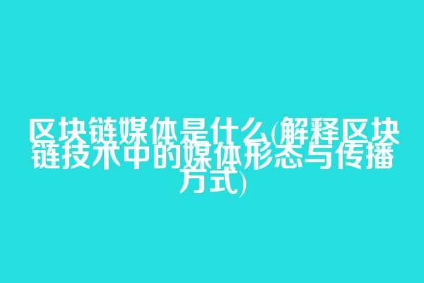 区块链媒体是什么(解释区块链技术中的媒体形态与传播方式)  第1张
