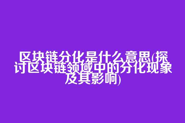 区块链分化是什么意思(探讨区块链领域中的分化现象及其影响)