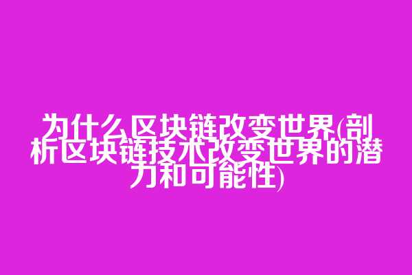 为什么区块链改变世界(剖析区块链技术改变世界的潜力和可能性)
