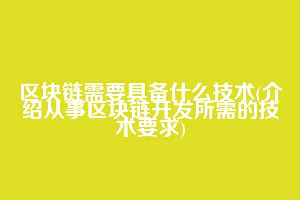区块链需要具备什么技术(介绍从事区块链开发所需的技术要求)