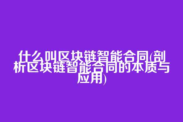 什么叫区块链智能合同(剖析区块链智能合同的本质与应用)