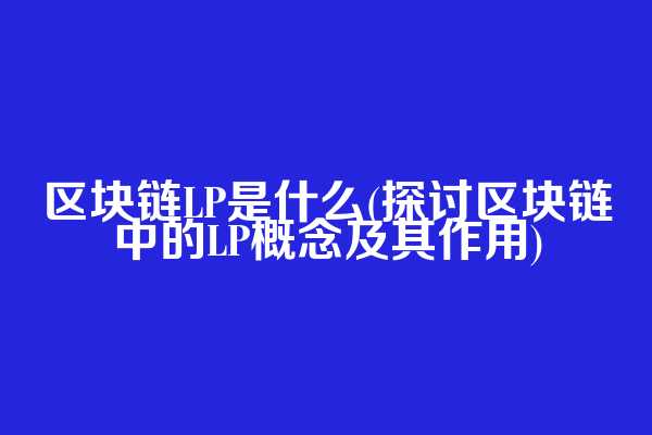 区块链LP是什么(探讨区块链中的LP概念及其作用)