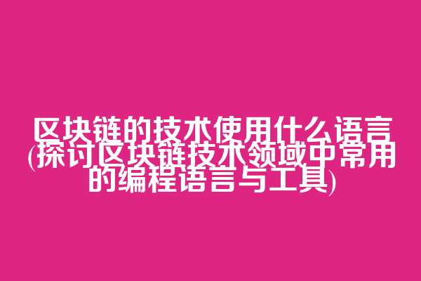 区块链的技术使用什么语言(探讨区块链技术领域中常用的编程语言与工具)