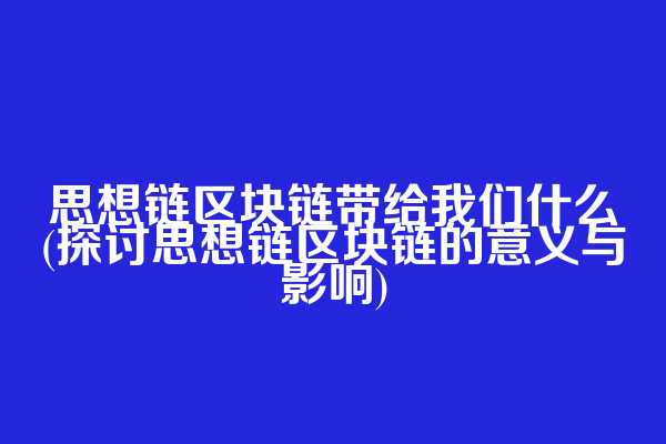 思想链区块链带给我们什么(探讨思想链区块链的意义与影响)