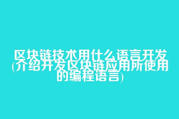 区块链技术用什么语言开发(介绍开发区块链应用所使用的编程语言)