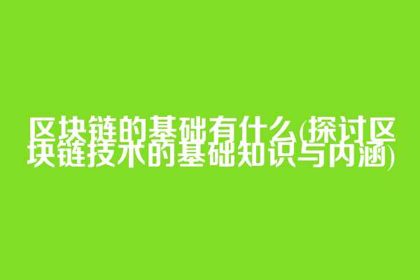 区块链的基础有什么(探讨区块链技术的基础知识与内涵)