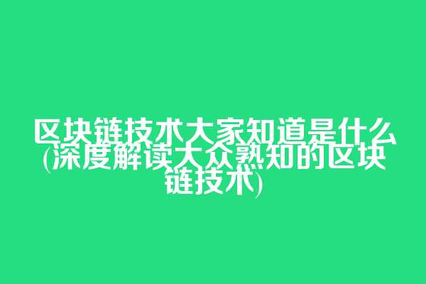 区块链技术大家知道是什么(深度解读大众熟知的区块链技术)