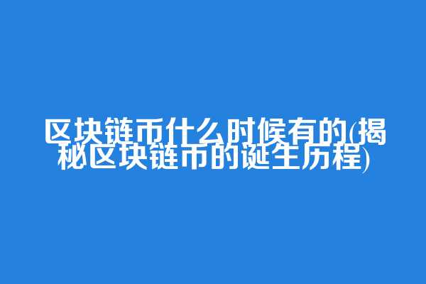 区块链币什么时候有的(揭秘区块链币的诞生历程)