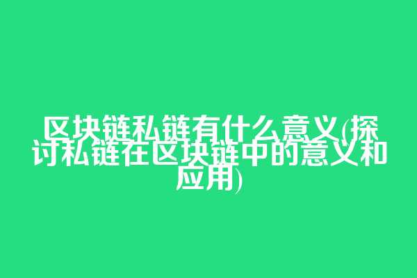 区块链私链有什么意义(探讨私链在区块链中的意义和应用)