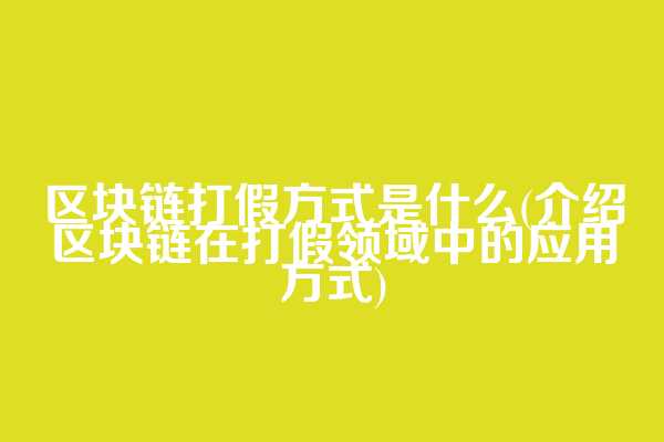 区块链打假方式是什么(介绍区块链在打假领域中的应用方式)