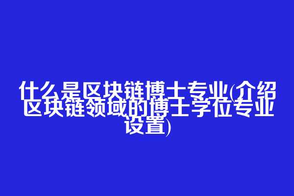 什么是区块链博士专业(介绍区块链领域的博士学位专业设置)