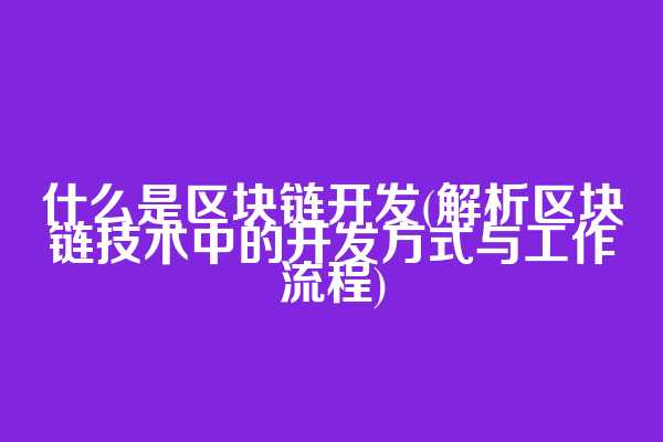 什么是区块链开发(解析区块链技术中的开发方式与工作流程)
