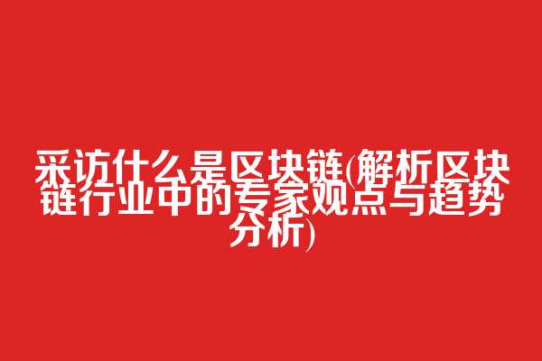 采访什么是区块链(解析区块链行业中的专家观点与趋势分析)