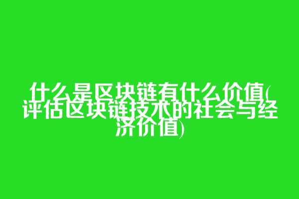 什么是区块链有什么价值(评估区块链技术的社会与经济价值)