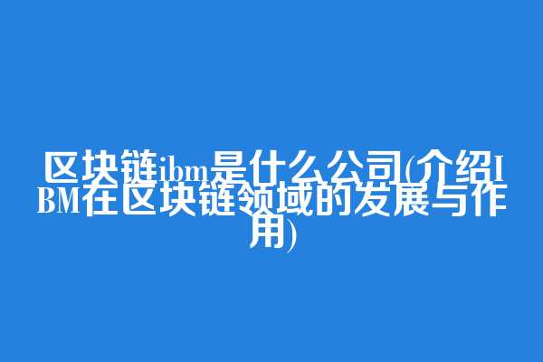 区块链ibm是什么公司(介绍IBM在区块链领域的发展与作用)