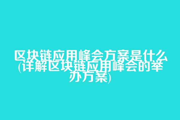 区块链应用峰会方案是什么(详解区块链应用峰会的举办方案)  第1张