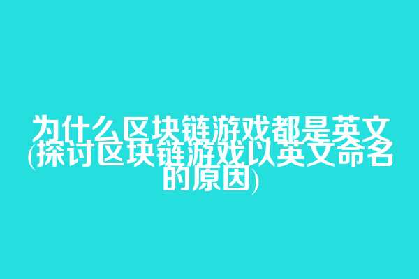 为什么区块链游戏都是英文(探讨区块链游戏以英文命名的原因)