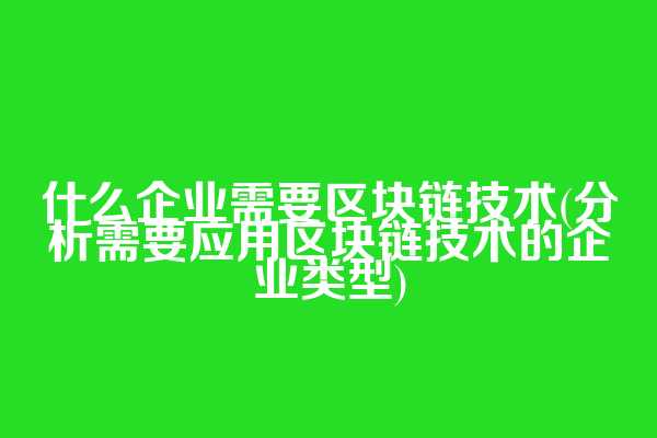 什么企业需要区块链技术(分析需要应用区块链技术的企业类型)