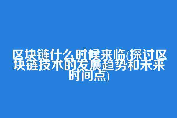 区块链什么时候来临(探讨区块链技术的发展趋势和未来时间点)