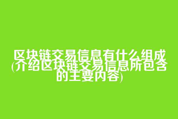 区块链交易信息有什么组成(介绍区块链交易信息所包含的主要内容)
