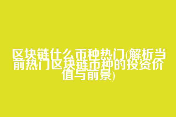 区块链什么币种热门(解析当前热门区块链币种的投资价值与前景)