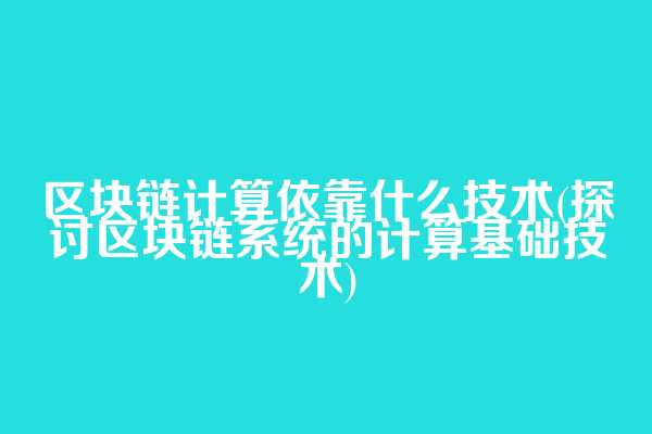 区块链计算依靠什么技术(探讨区块链系统的计算基础技术)