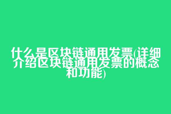 什么是区块链通用发票(详细介绍区块链通用发票的概念和功能)