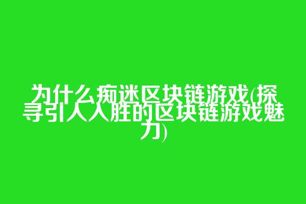为什么痴迷区块链游戏(探寻引人入胜的区块链游戏魅力)