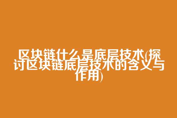 区块链什么是底层技术(探讨区块链底层技术的含义与作用)