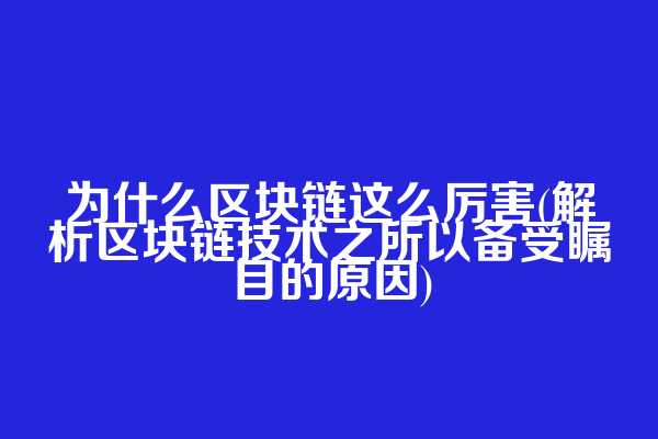 为什么区块链这么厉害(解析区块链技术之所以备受瞩目的原因)