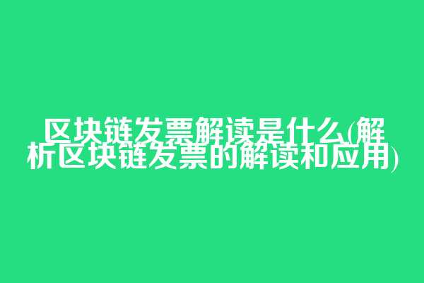 区块链发票解读是什么(解析区块链发票的解读和应用)