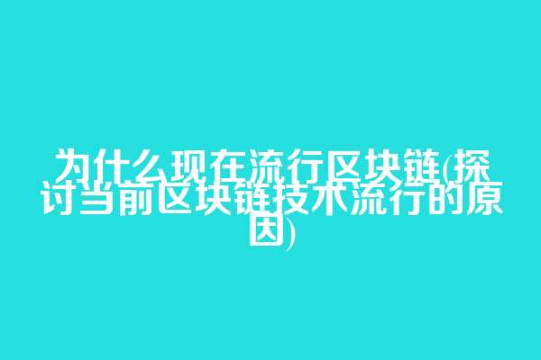 为什么现在流行区块链(探讨当前区块链技术流行的原因)  第1张