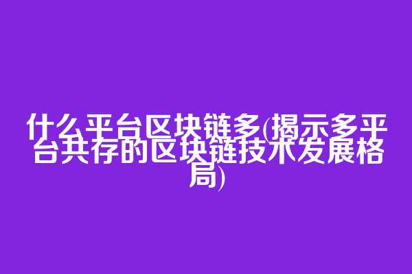 什么平台区块链多(揭示多平台共存的区块链技术发展格局)  第1张