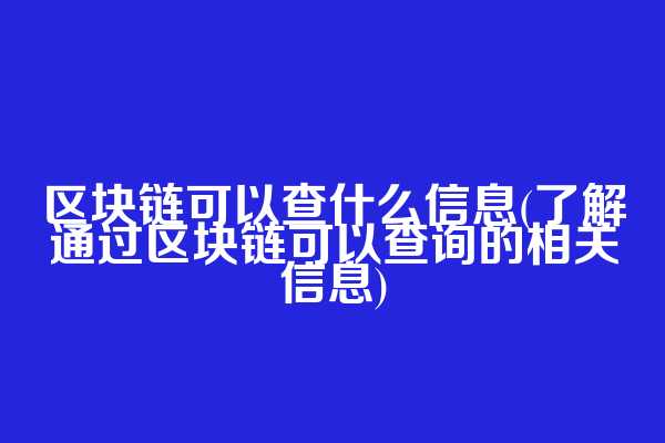 区块链可以查什么信息(了解通过区块链可以查询的相关信息)