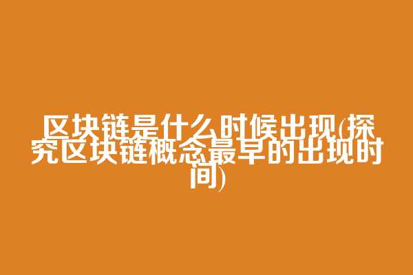 区块链是什么时候出现(探究区块链概念最早的出现时间)