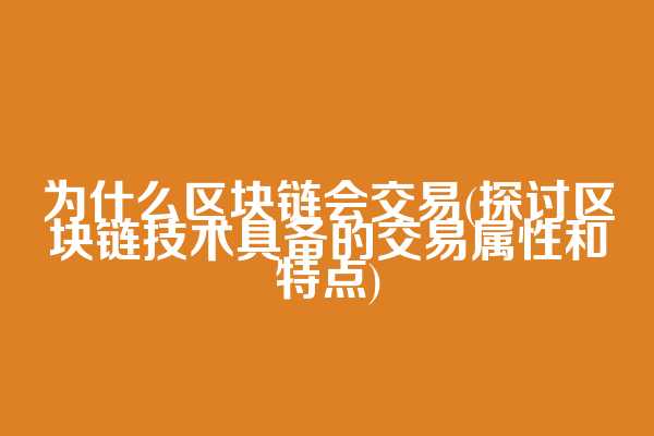 为什么区块链会交易(探讨区块链技术具备的交易属性和特点)