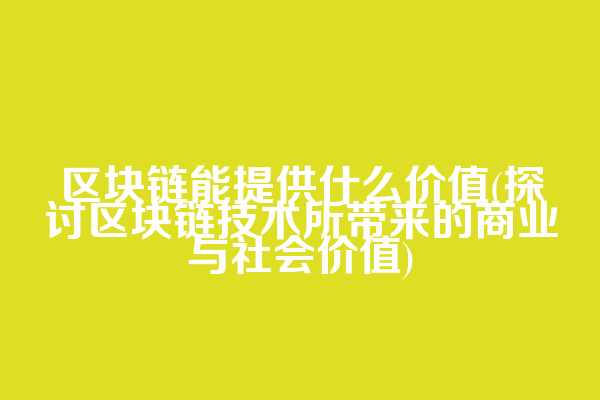 区块链能提供什么价值(探讨区块链技术所带来的商业与社会价值)