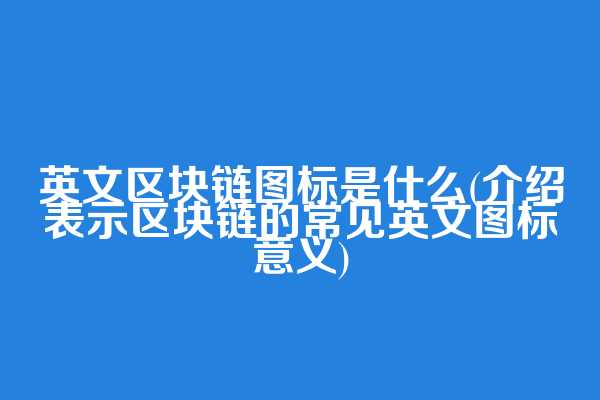 英文区块链图标是什么(介绍表示区块链的常见英文图标意义)