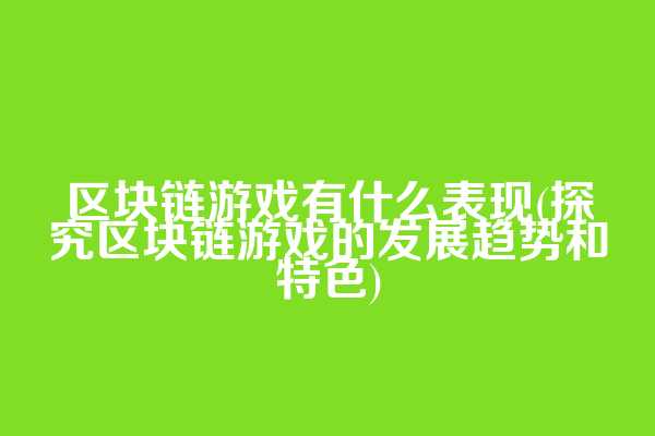 区块链游戏有什么表现(探究区块链游戏的发展趋势和特色)