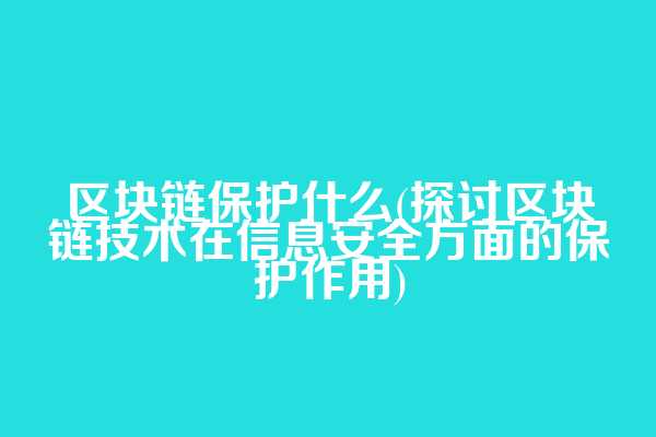 区块链保护什么(探讨区块链技术在信息安全方面的保护作用)