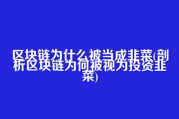 区块链为什么被当成韭菜(剖析区块链为何被视为投资韭菜)
