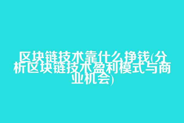 区块链技术靠什么挣钱(分析区块链技术盈利模式与商业机会)