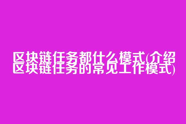 区块链任务都什么模式(介绍区块链任务的常见工作模式)