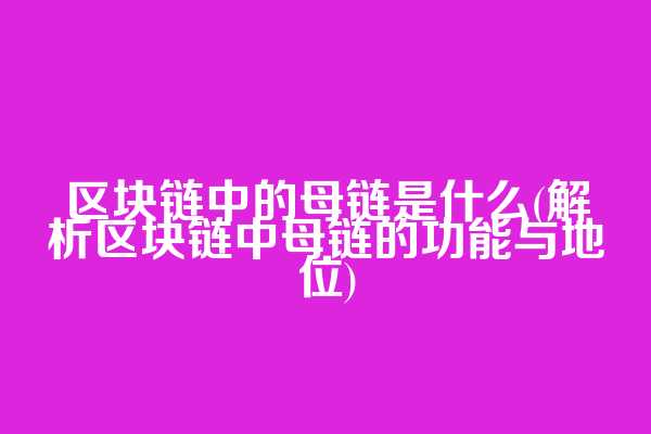 区块链中的母链是什么(解析区块链中母链的功能与地位)