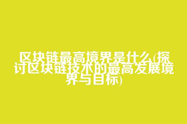 区块链最高境界是什么(探讨区块链技术的最高发展境界与目标)