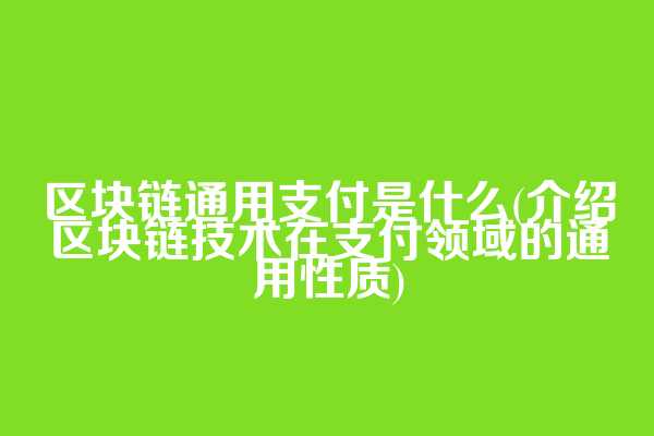 区块链通用支付是什么(介绍区块链技术在支付领域的通用性质)