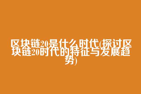 区块链20是什么时代(探讨区块链20时代的特征与发展趋势)