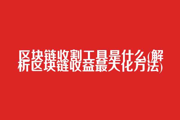 区块链收割工具是什么(解析区块链收益最大化方法)