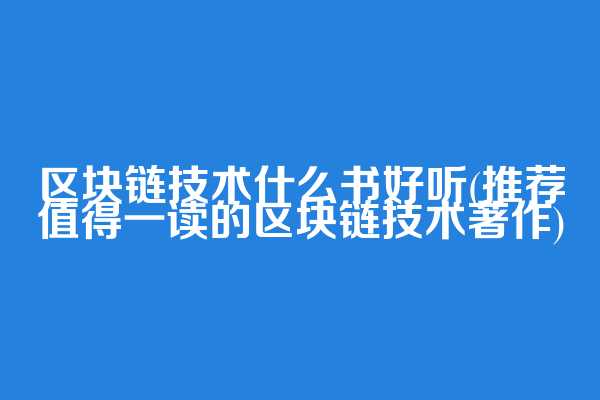 区块链技术什么书好听(推荐值得一读的区块链技术著作)