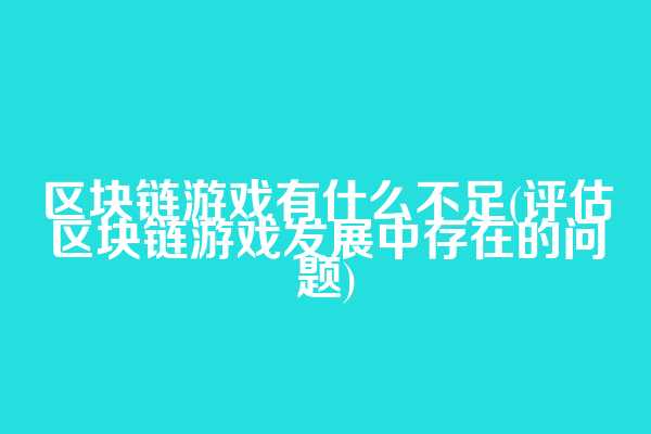 区块链游戏有什么不足(评估区块链游戏发展中存在的问题)